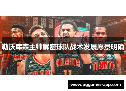 勒沃库森主帅解密球队战术发展愿景明确