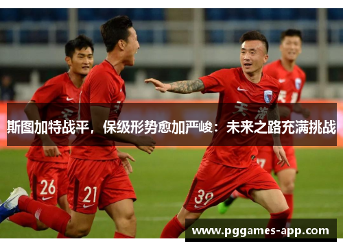 斯图加特战平，保级形势愈加严峻：未来之路充满挑战