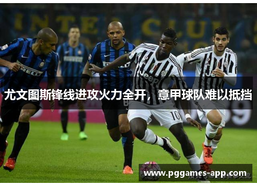 尤文图斯锋线进攻火力全开，意甲球队难以抵挡