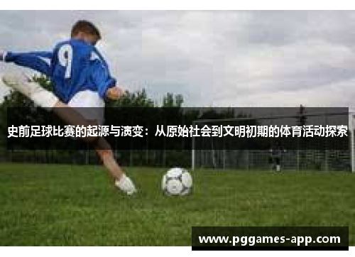 史前足球比赛的起源与演变：从原始社会到文明初期的体育活动探索