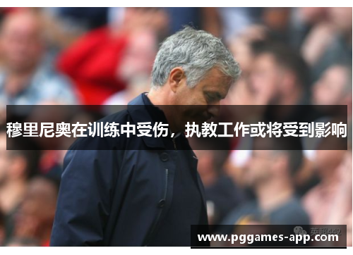 穆里尼奥在训练中受伤，执教工作或将受到影响