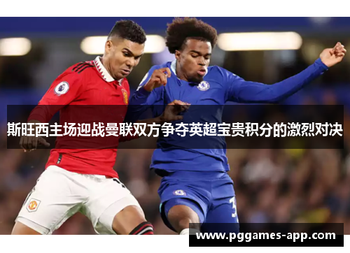 斯旺西主场迎战曼联双方争夺英超宝贵积分的激烈对决 斯旺西主场迎战曼联双方争夺英超宝贵积分的激烈对决