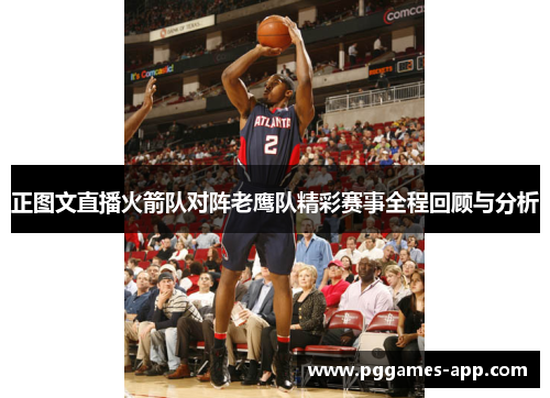 正图文直播火箭队对阵老鹰队精彩赛事全程回顾与分析