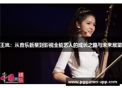 王岚：从音乐新星到影视全能艺人的成长之路与未来展望